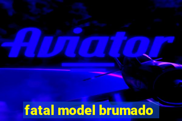 fatal model brumado